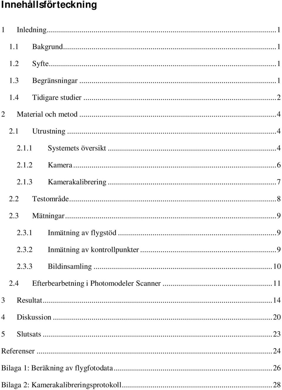 .. 9 2.3.2 Inmätning av kontrollpunkter... 9 2.3.3 Bildinsamling... 10 2.4 Efterbearbetning i Photomodeler Scanner... 11 3 Resultat.