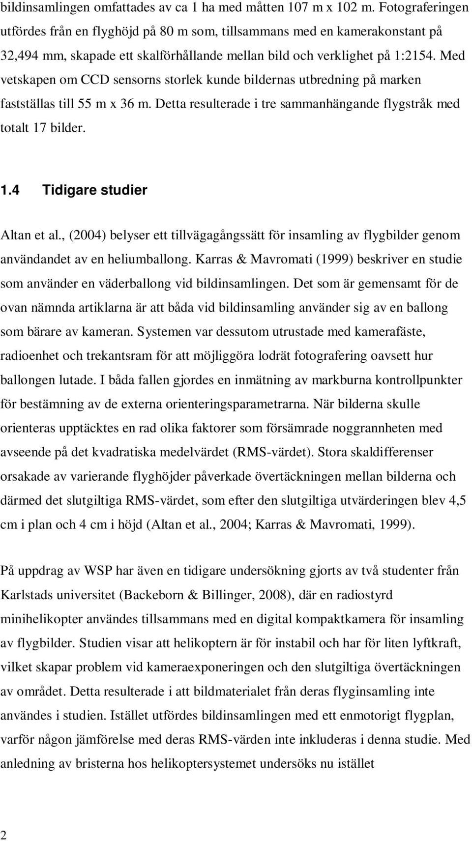 Med vetskapen om CCD sensorns storlek kunde bildernas utbredning på marken fastställas till 55 m x 36 m. Detta resulterade i tre sammanhängande flygstråk med totalt 17 bilder. 1.4 Tidigare studier Altan et al.