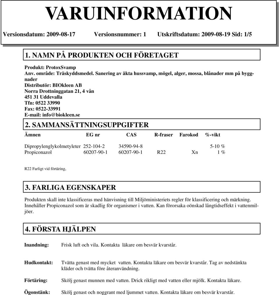 se 2. SAMMANSÄTTNINGSUPPGIFTER Ämnen EG nr CAS R-fraser Farokod %-vikt Dipropylenglykolmetyleter 252-104-2 34590-94-8 5-10 % Propiconazol 60207-90-1 60207-90-1 R22 Xn 1 % R22 Farligt vid förtäring, 3.