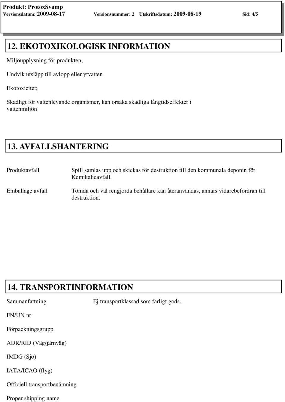 långtidseffekter i vattenmiljön 13. AVFALLSHANTERING Produktavfall Emballage avfall Spill samlas upp och skickas för destruktion till den kommunala deponin för Kemikalieavfall.