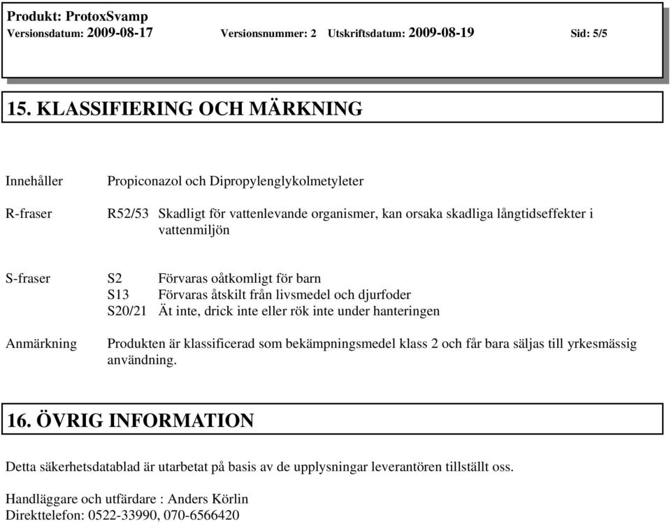 vattenmiljön S-fraser S2 Förvaras oåtkomligt för barn S13 Förvaras åtskilt från livsmedel och djurfoder S20/21 Ät inte, drick inte eller rök inte under hanteringen Anmärkning