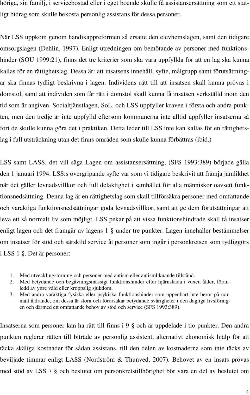 Enligt utredningen om bemötande av personer med funktionshinder (SOU 1999:21), finns det tre kriterier som ska vara uppfyllda för att en lag ska kunna kallas för en rättighetslag.