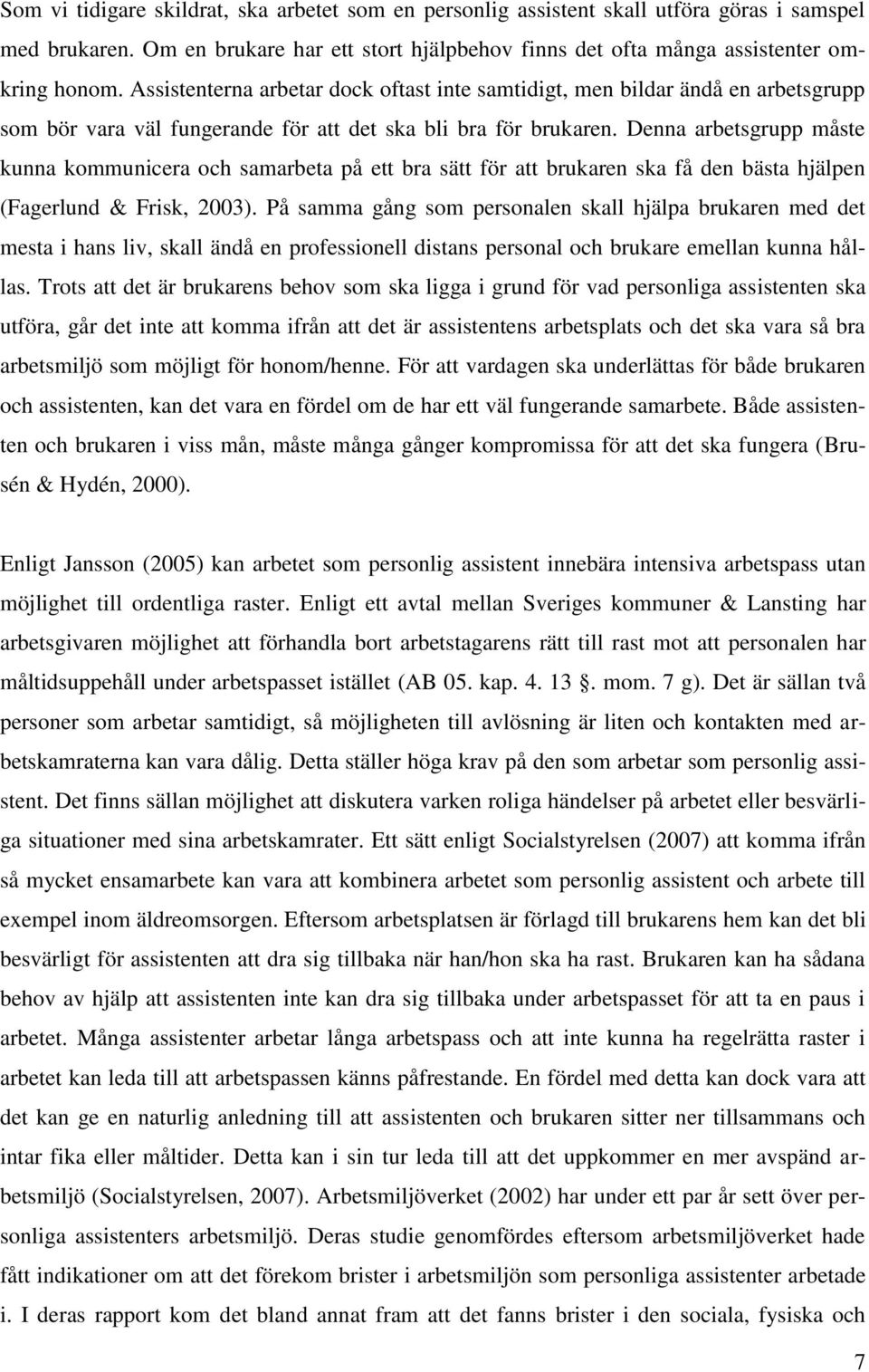 Denna arbetsgrupp måste kunna kommunicera och samarbeta på ett bra sätt för att brukaren ska få den bästa hjälpen (Fagerlund & Frisk, 2003).