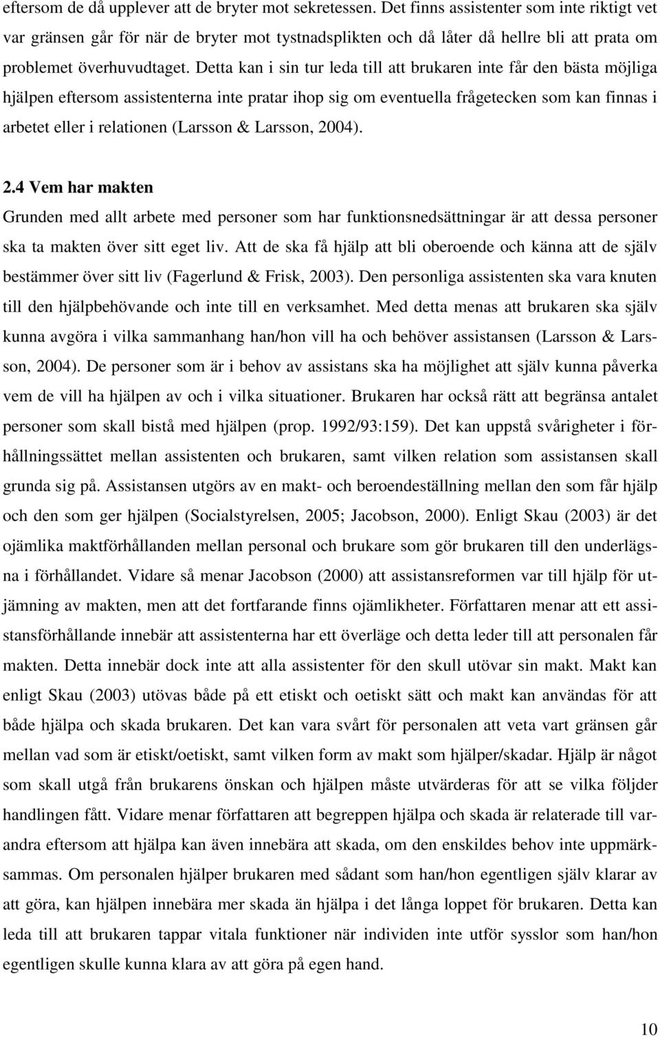 Detta kan i sin tur leda till att brukaren inte får den bästa möjliga hjälpen eftersom assistenterna inte pratar ihop sig om eventuella frågetecken som kan finnas i arbetet eller i relationen