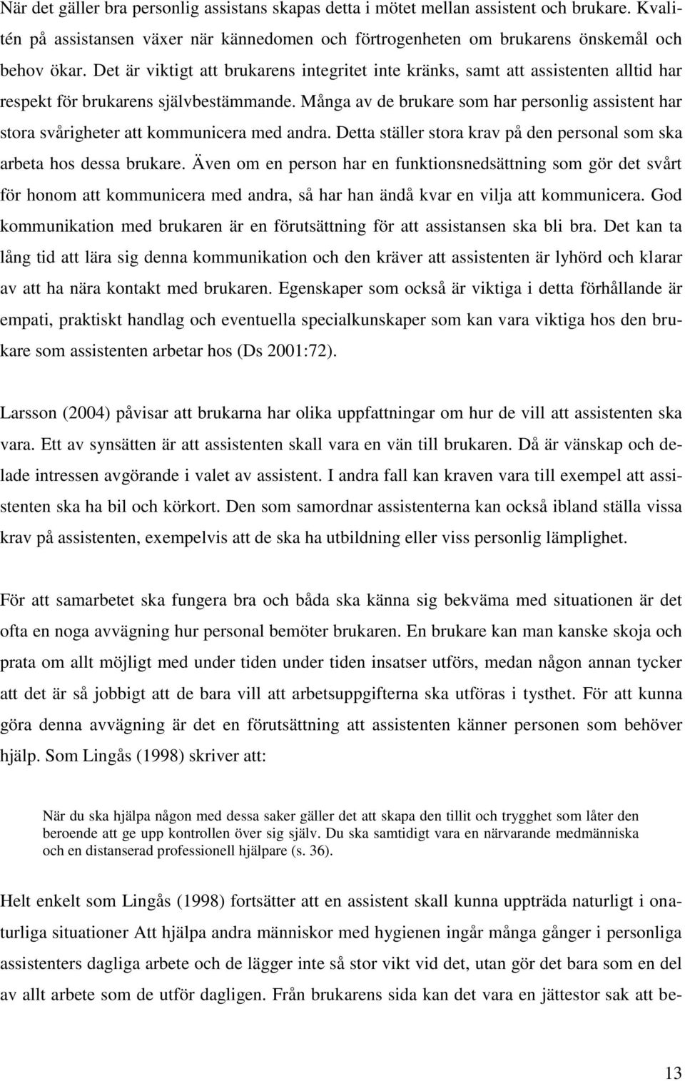 Många av de brukare som har personlig assistent har stora svårigheter att kommunicera med andra. Detta ställer stora krav på den personal som ska arbeta hos dessa brukare.