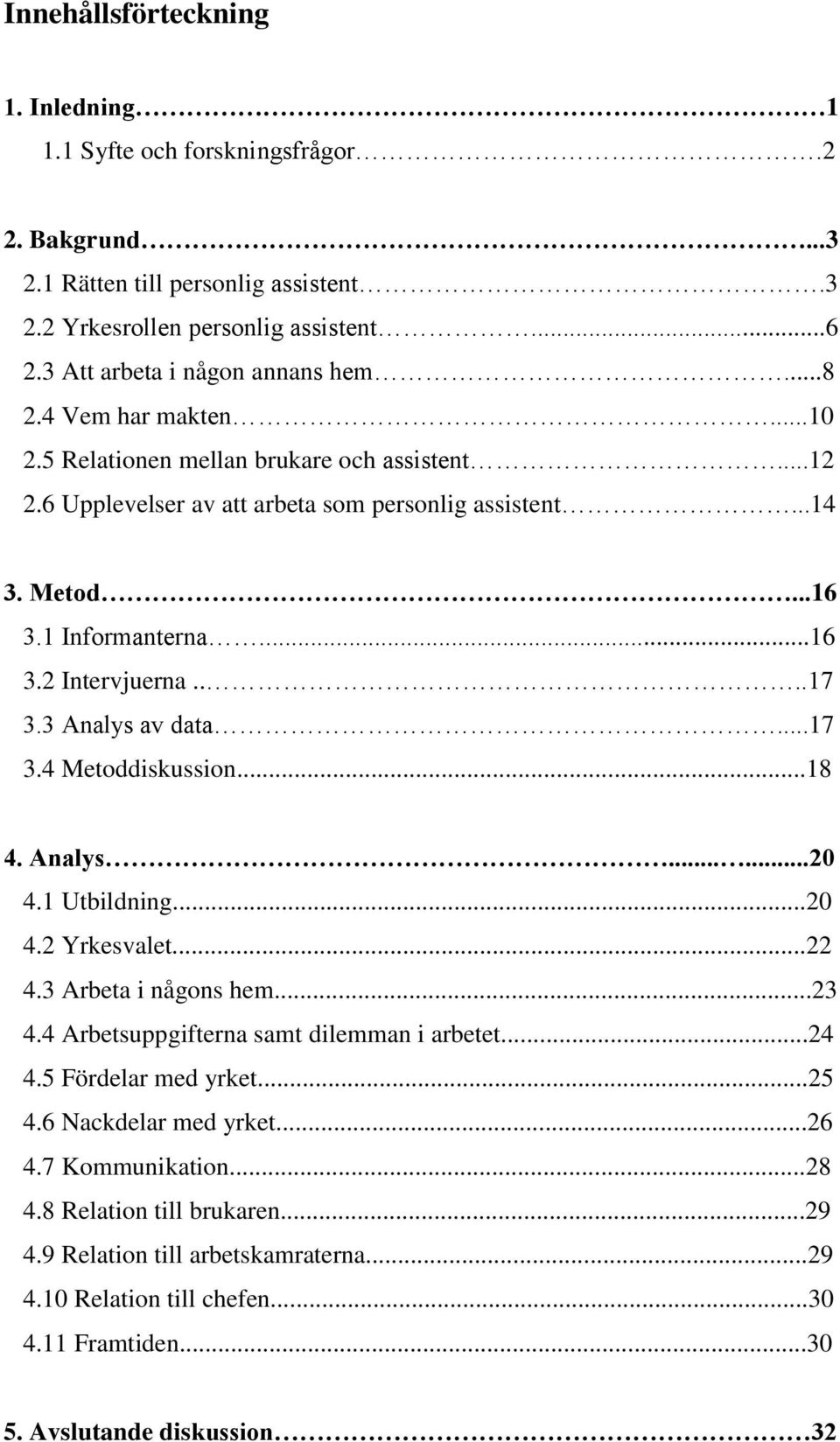 3 Analys av data...17 3.4 Metoddiskussion...18 4. Analys......20 4.1 Utbildning...20 4.2 Yrkesvalet...22 4.3 Arbeta i någons hem...23 4.4 Arbetsuppgifterna samt dilemman i arbetet...24 4.