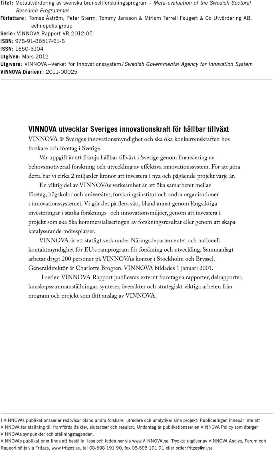 Governmental Agency for Innovation System VINNOVA Diarienr : 2011-00025 VINNOVA utvecklar Sveriges innovationskraft för hållbar tillväxt VINNOVA är Sveriges innovationsmyndighet och ska öka