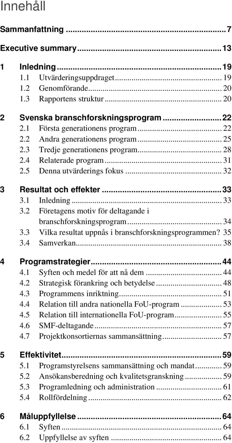 .. 33 3.1 Inledning... 33 3.2 Företagens motiv för deltagande i branschforskningsprogram... 34 3.3 Vilka resultat uppnås i branschforskningsprogrammen? 35 3.4 Samverkan... 38 4 Programstrategier.