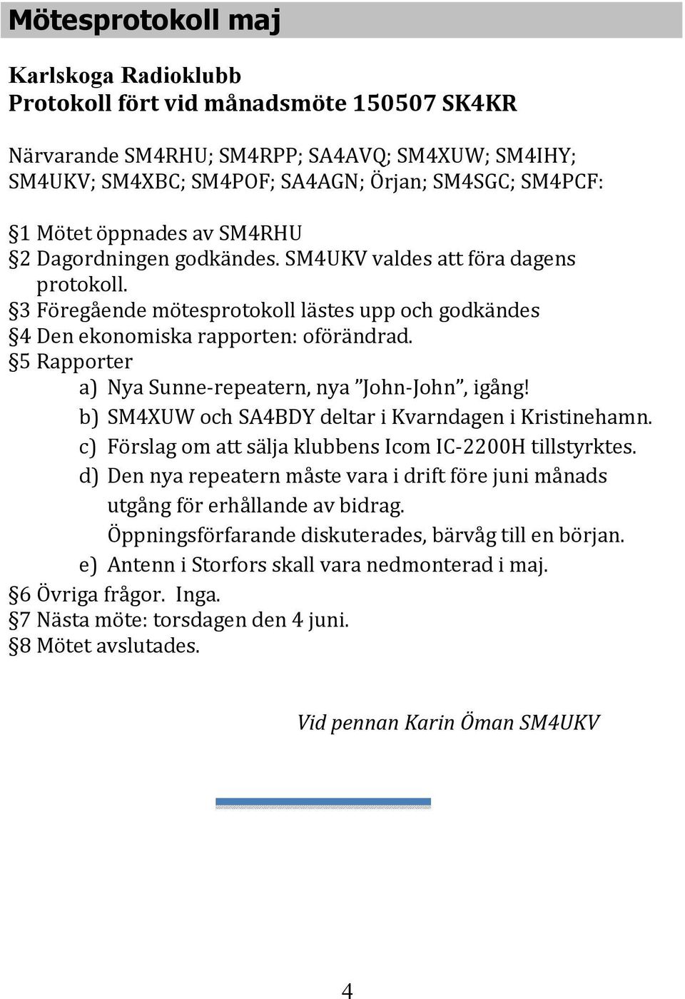 5 Rapporter a) Nya Sunne-repeatern, nya John-John, igång! b) SM4XUW och SA4BDY deltar i Kvarndagen i Kristinehamn. c) Förslag om att sälja klubbens Icom IC-2200H tillstyrktes.