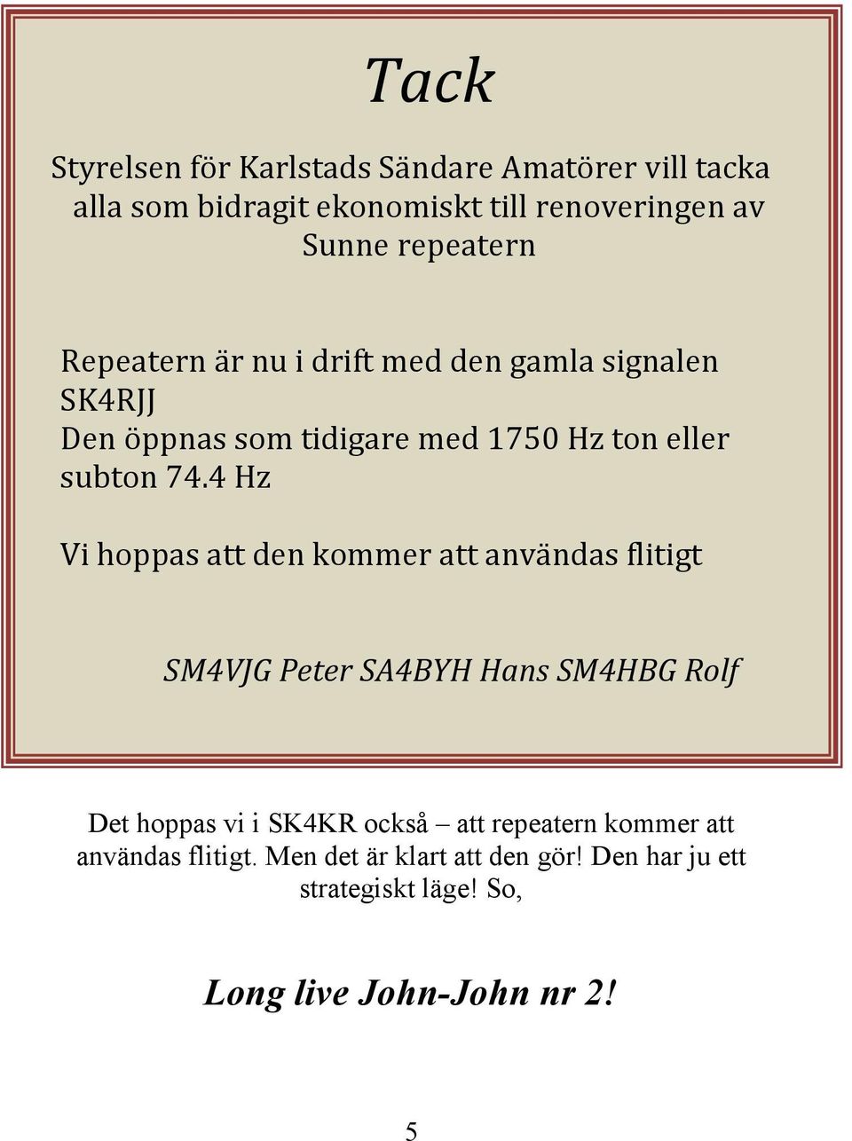 4 Hz Vi hoppas att den kommer att användas flitigt SM4VJG Peter SA4BYH Hans SM4HBG Rolf Det hoppas vi i SK4KR också att