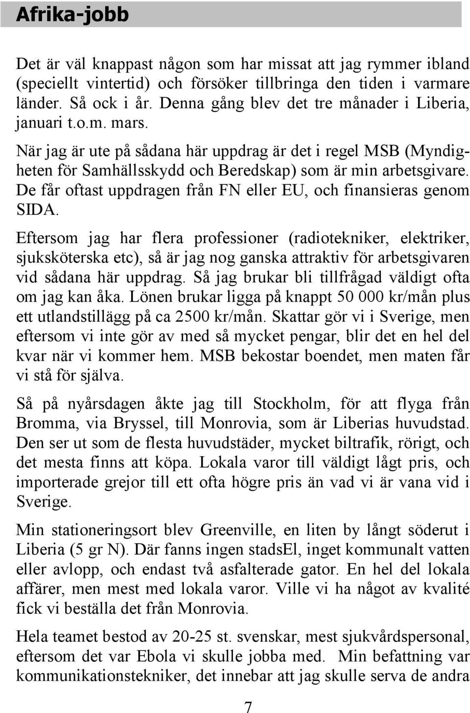 De får oftast uppdragen från FN eller EU, och finansieras genom SIDA.