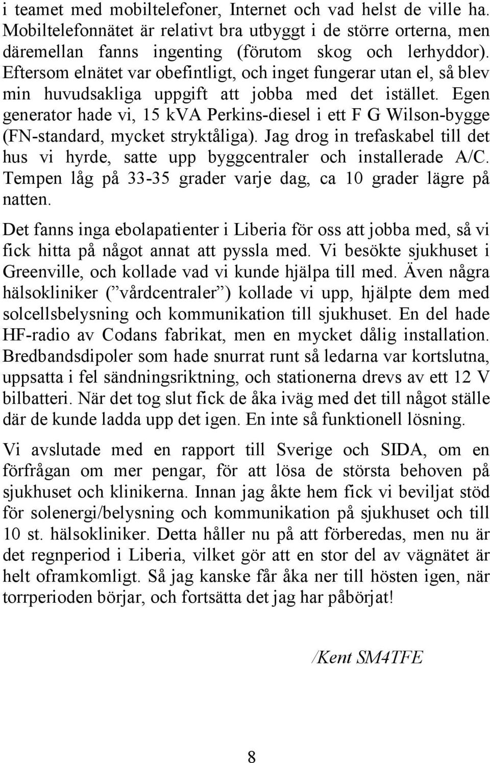 Egen generator hade vi, 15 kva Perkins-diesel i ett F G Wilson-bygge (FN-standard, mycket stryktåliga). Jag drog in trefaskabel till det hus vi hyrde, satte upp byggcentraler och installerade A/C.