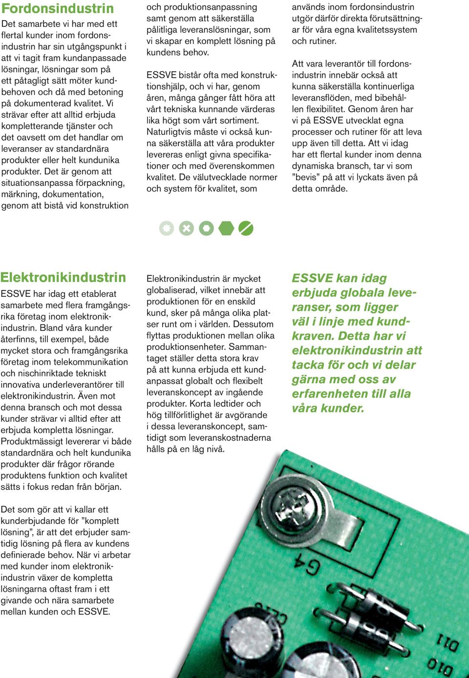 Vi strävar efter att alltid erbjuda kompletterande tjänster och det oavsett om det handlar om leve ranser av standardnära produkter eller helt kundunika produkter.