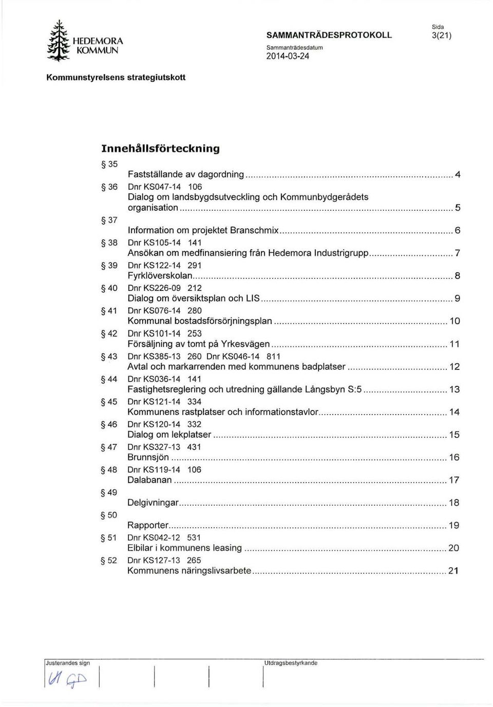 .................. 6 38 Dnr KS105-14 141 Ansökan om medfinansiering från Hedemora Industrigrupp........... 7 39 Dnr KS122 ~ 14 291 Fyrklöverskolan.