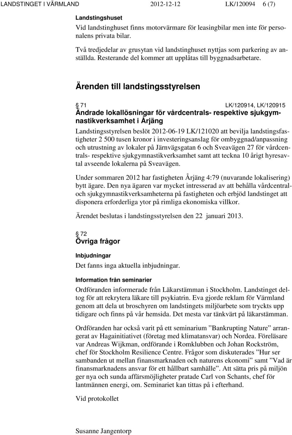 Ärenden till landstingsstyrelsen 71 LK/120914, LK/120915 Ändrade lokallösningar för vårdcentrals- respektive sjukgymnastikverksamhet i Årjäng Landstingsstyrelsen beslöt 2012-06-19 LK/121020 att