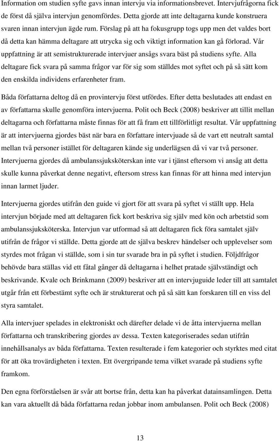 Förslag på att ha fokusgrupp togs upp men det valdes bort då detta kan hämma deltagare att utrycka sig och viktigt information kan gå förlorad.