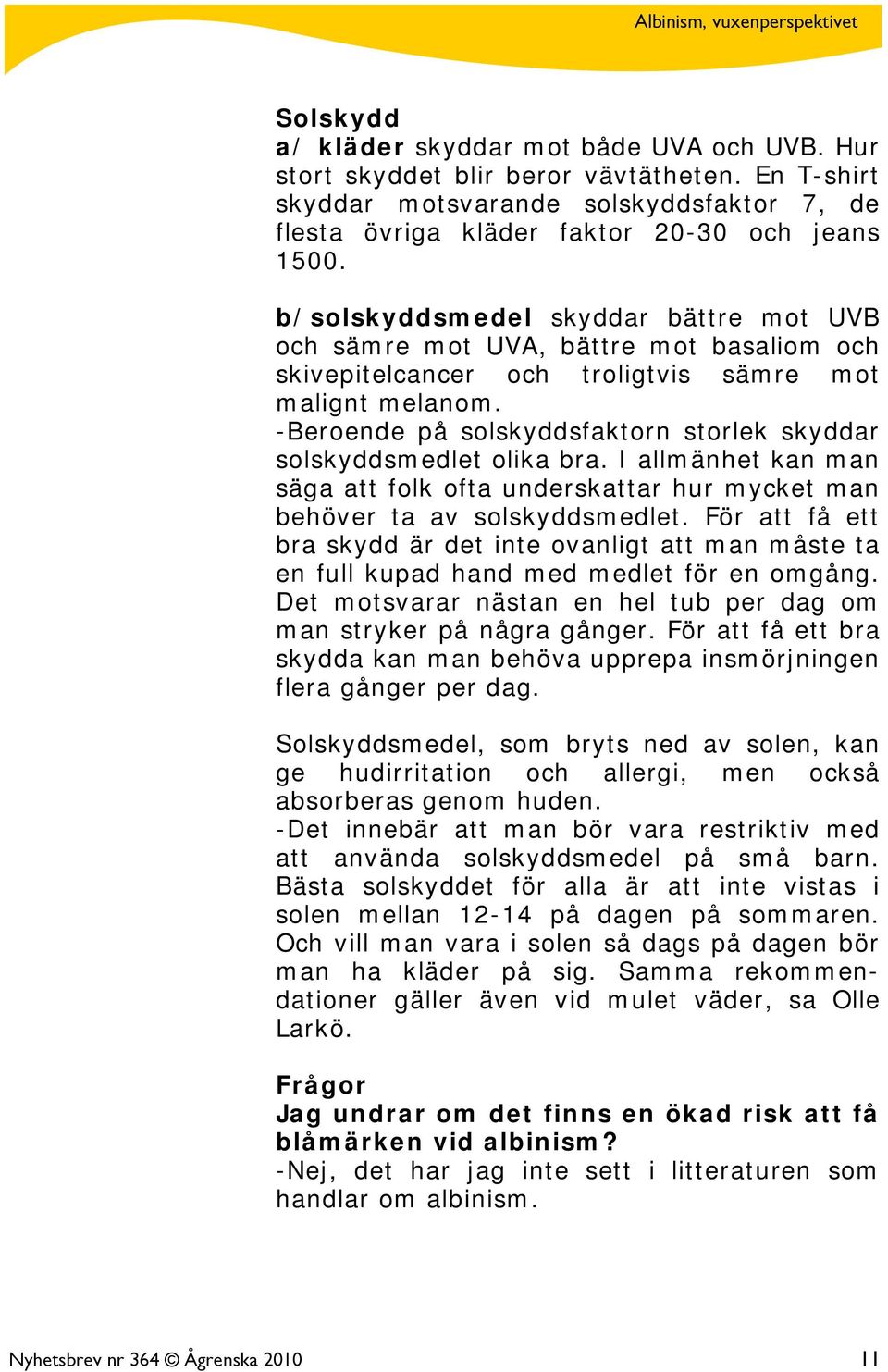 -Beroende på solskyddsfaktorn storlek skyddar solskyddsmedlet olika bra. I allmänhet kan man säga att folk ofta underskattar hur mycket man behöver ta av solskyddsmedlet.