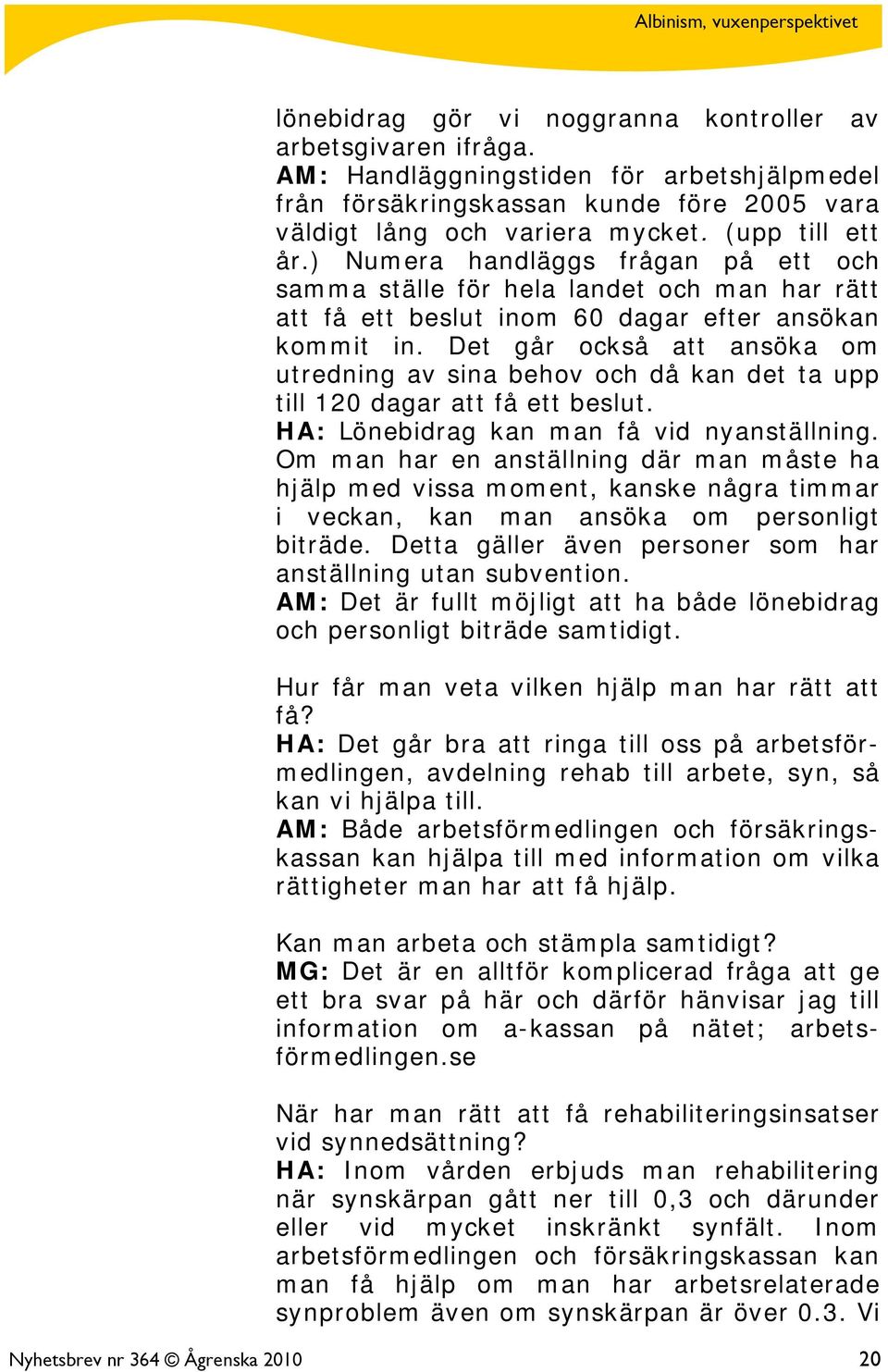 Det går också att ansöka om utredning av sina behov och då kan det ta upp till 120 dagar att få ett beslut. HA: Lönebidrag kan man få vid nyanställning.