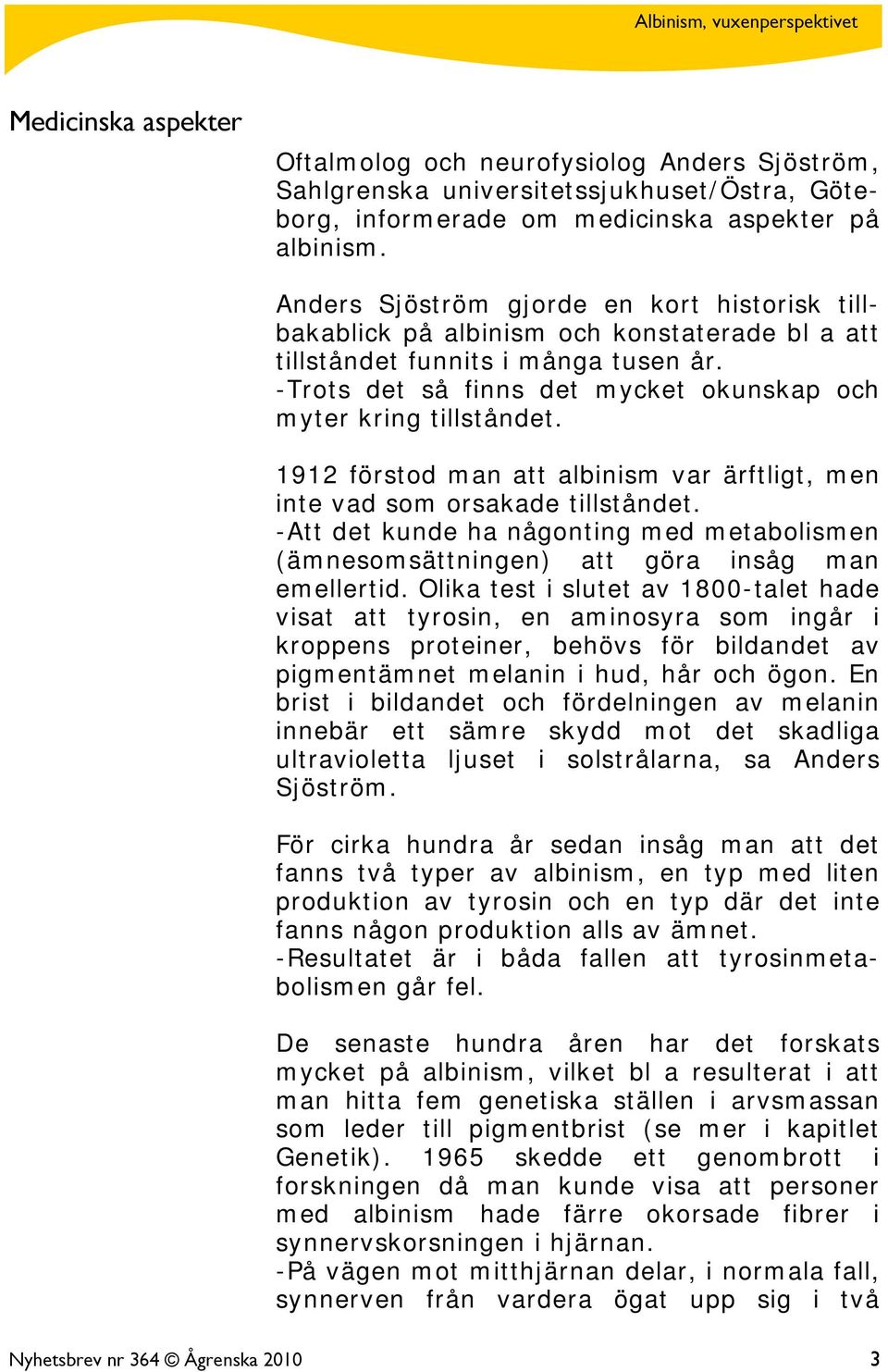 1912 förstod man att albinism var ärftligt, men inte vad som orsakade tillståndet. -Att det kunde ha någonting med metabolismen (ämnesomsättningen) att göra insåg man emellertid.