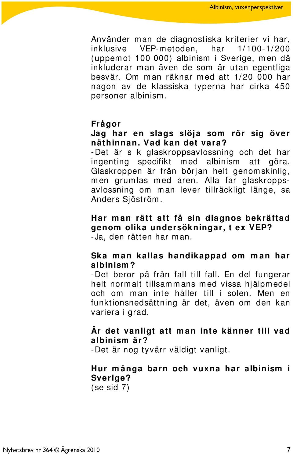 -Det är s k glaskroppsavlossning och det har ingenting specifikt med albinism att göra. Glaskroppen är från början helt genomskinlig, men grumlas med åren.