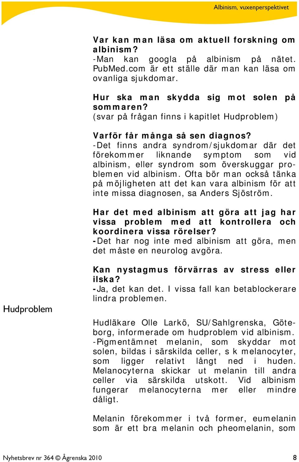 -Det finns andra syndrom/sjukdomar där det förekommer liknande symptom som vid albinism, eller syndrom som överskuggar problemen vid albinism.