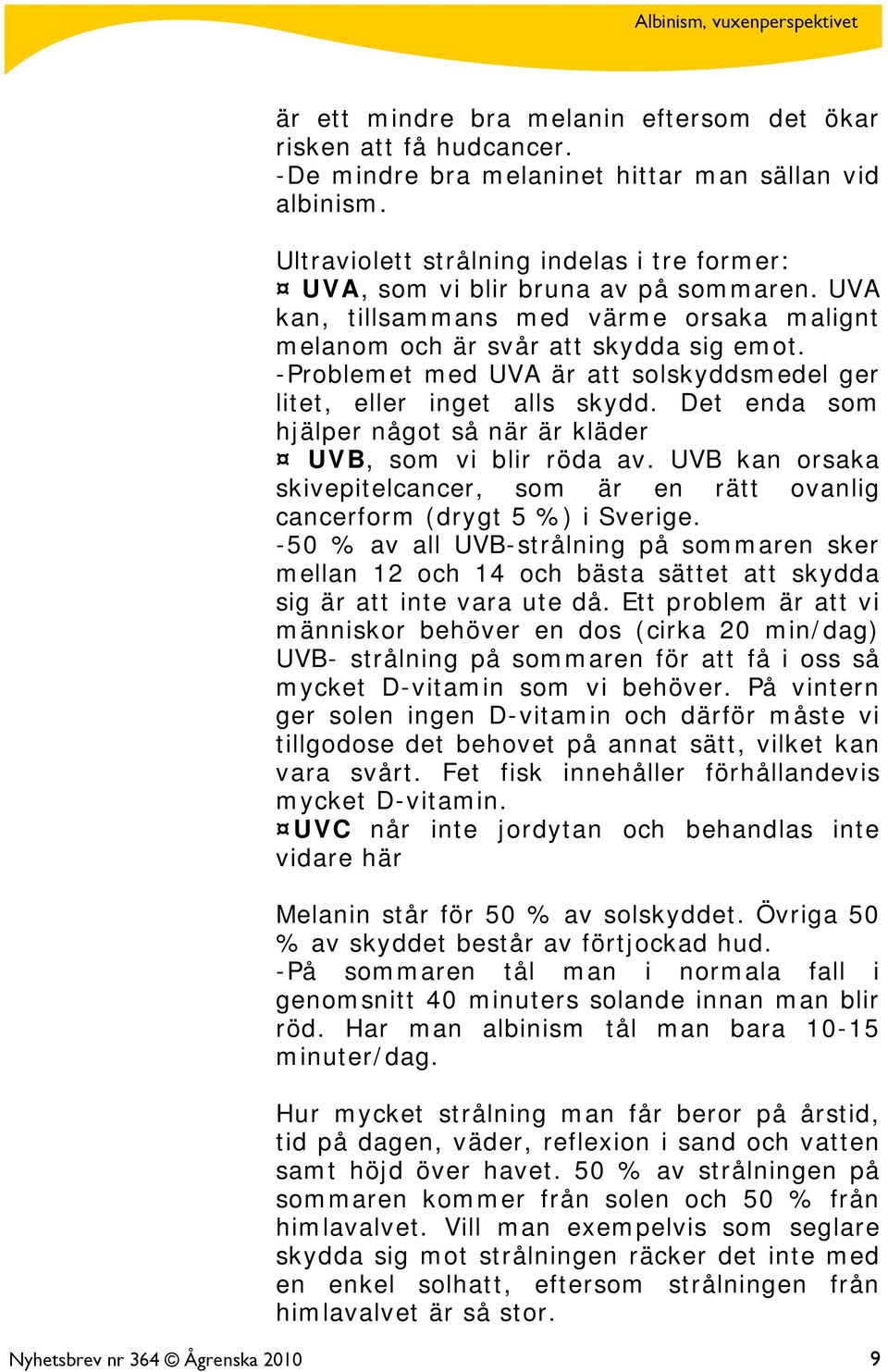 -Problemet med UVA är att solskyddsmedel ger litet, eller inget alls skydd. Det enda som hjälper något så när är kläder UVB, som vi blir röda av.