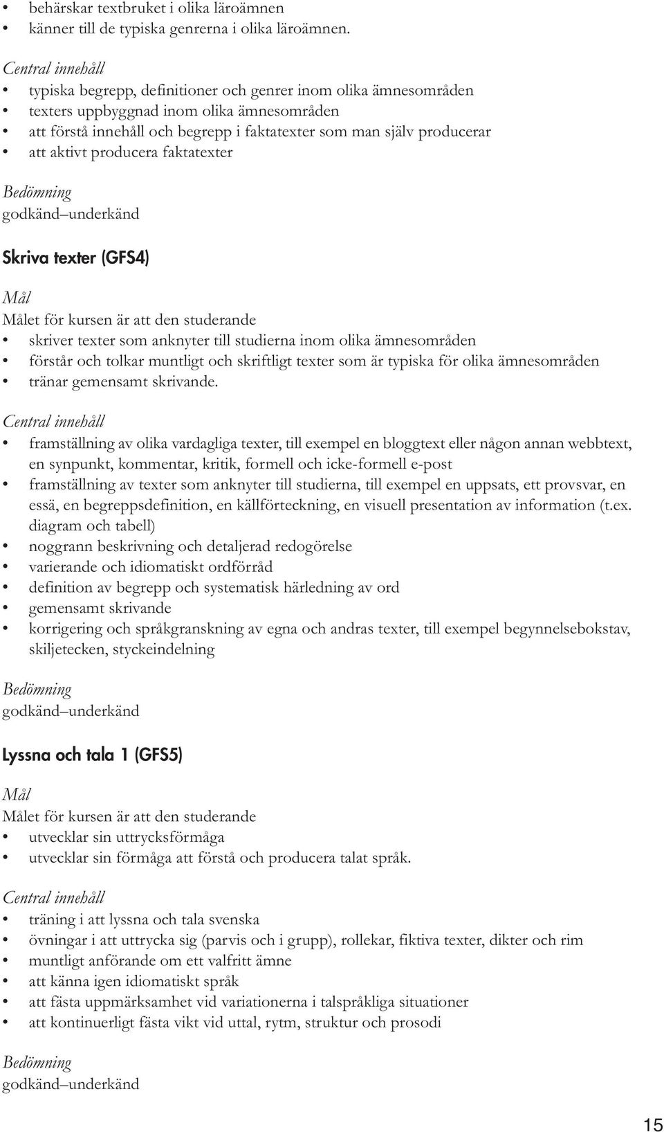 faktatexter Skriva texter (GFS4) skriver texter som anknyter till studierna inom olika ämnesområden förstår och tolkar muntligt och skriftligt texter som är typiska för olika ämnesområden tränar