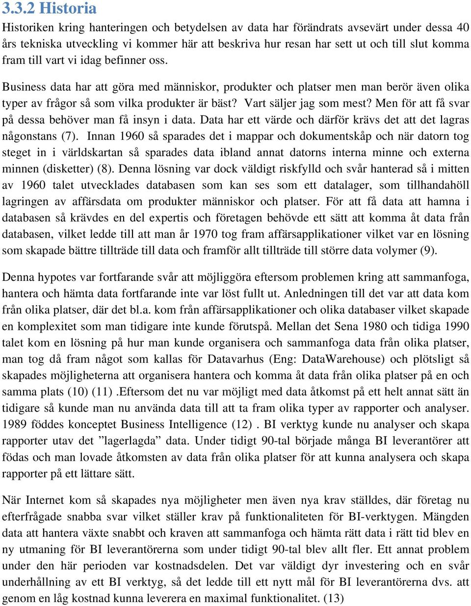 Men för att få svar på dessa behöver man få insyn i data. Data har ett värde och därför krävs det att det lagras någonstans (7).