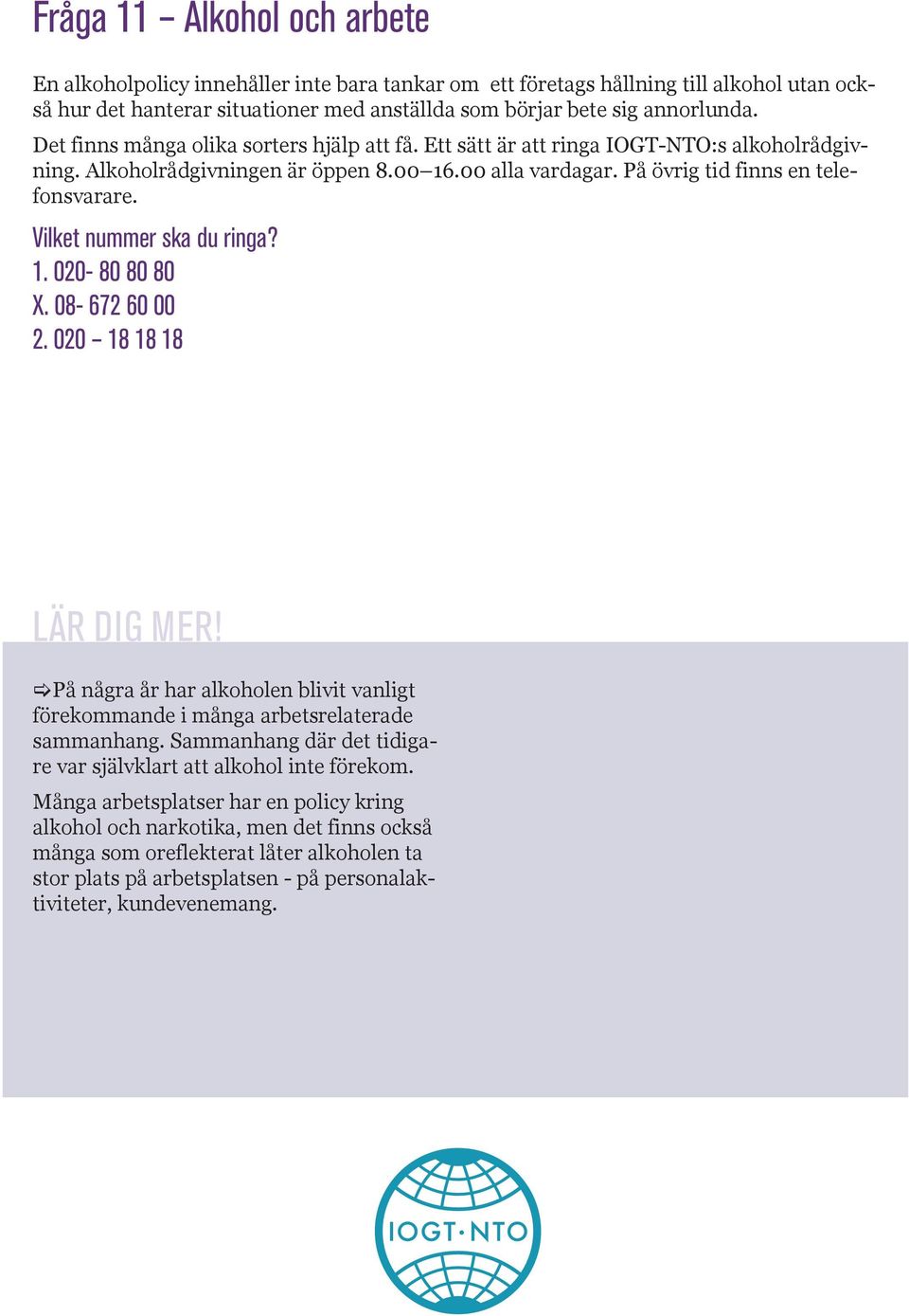 Vilket nummer ska du ringa? 1. 020-80 80 80 X. 08-672 60 00 2. 020 18 18 18 [På några år har alkoholen blivit vanligt förekommande i många arbetsrelaterade sammanhang.