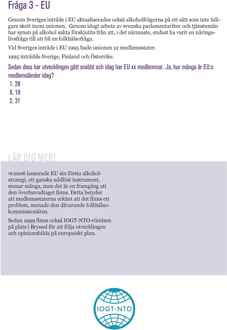 Vid Sveriges inträde i EU 1995 hade unionen 12 medlemsstater. 1995 inträdde Sverige, Finland och Österrike. Sedan dess har utvecklingen gått snabbt och idag har EU xx medlemmar.