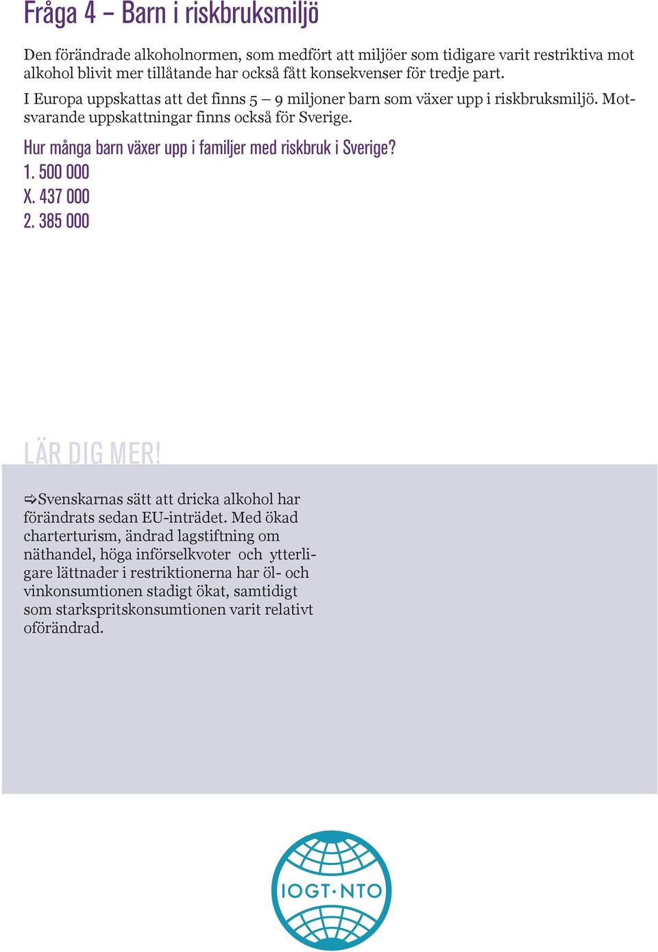 Hur många barn växer upp i familjer med riskbruk i Sverige? 1. 500 000 X. 437 000 2. 385 000 [Svenskarnas sätt att dricka alkohol har förändrats sedan EU-inträdet.