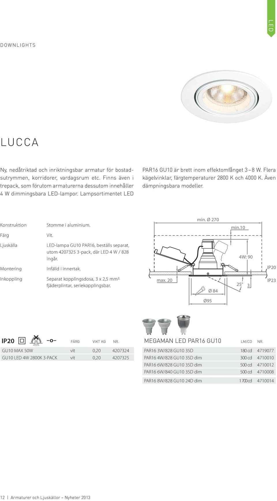 Flera kägelvinklar, färgtemperaturer 2800 K och 4000 K. Även dämpningsbara modeller. Stomme i aluminium. Vit. min. Ø 270 min.