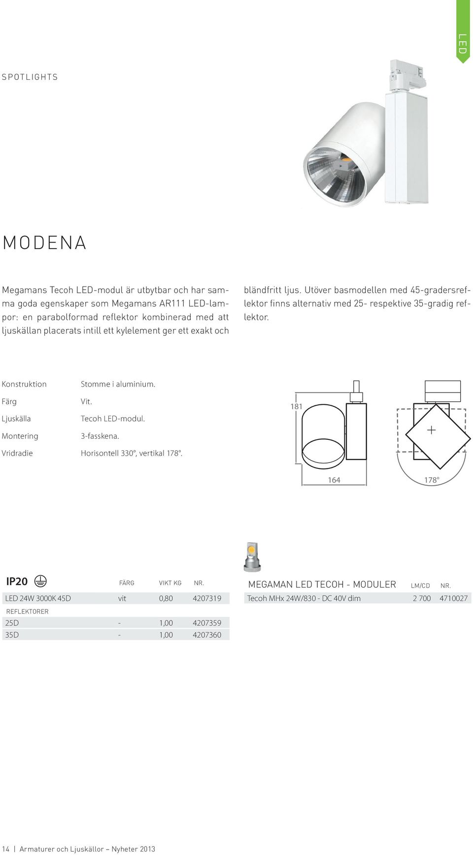 Utöver basmodellen med 45-gradersreflektor finns alternativ med 25- respektive 35-gradig reflektor. Ljuskälla Stomme i aluminium. Vit. Tecoh LED-modul. 3-fasskena.