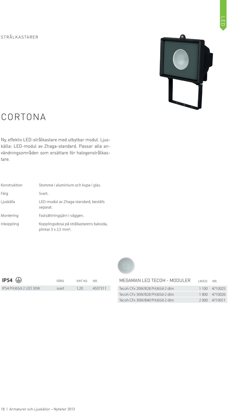 LED-modul av Zhaga-standard, beställs separat. Fastsättningsjärn i väggen. Kopplingsdosa på strålkastarens baksida, plintar 3 x 2,5 mm2. IP54 FÄRG VIKT KG NR.