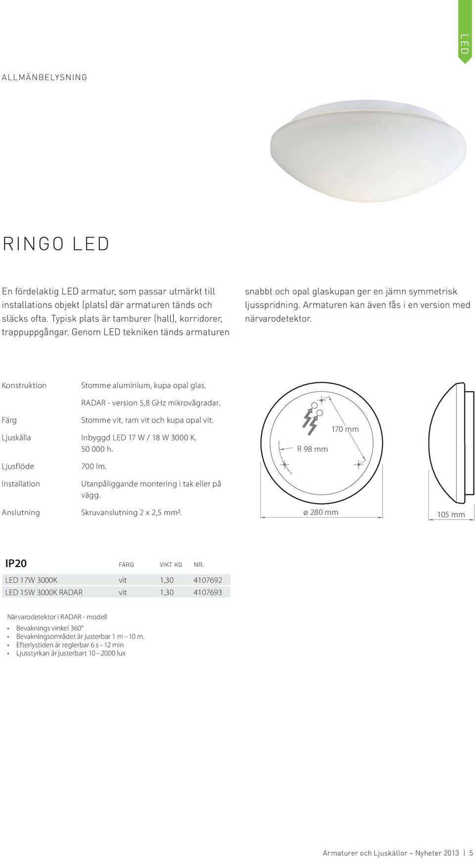 Armaturen kan även fås i en version med närvarodetektor. Stomme aluminium, kupa opal glas. RADAR - version 5,8 GHz mikrovågradar. Stomme vit, ram vit och kupa opal vit.