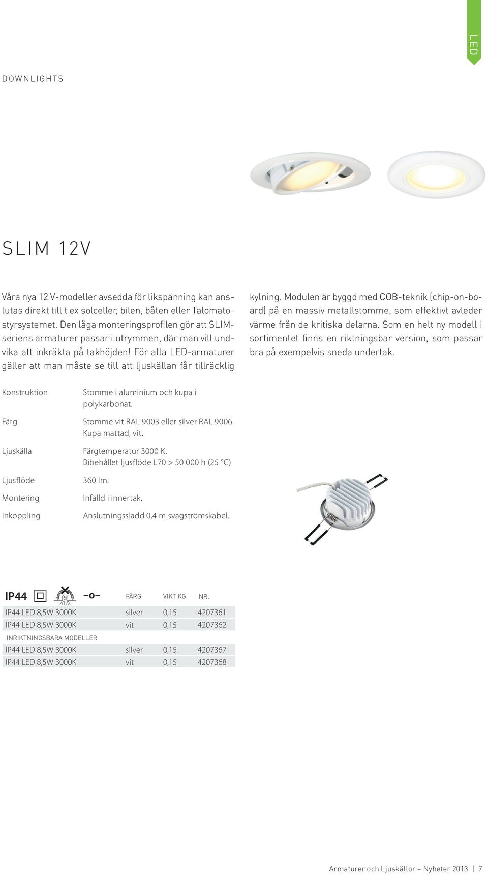 För alla LED-armaturer gäller att man måste se till att ljuskällan får tillräcklig kylning.