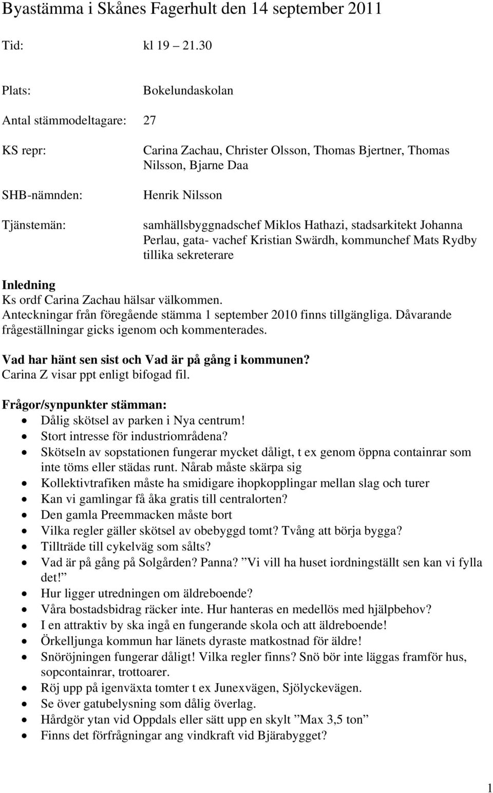 Miklos Hathazi, stadsarkitekt Johanna Perlau, gata- vachef Kristian Swärdh, kommunchef Mats Rydby tillika sekreterare Inledning Ks ordf Carina Zachau hälsar välkommen.