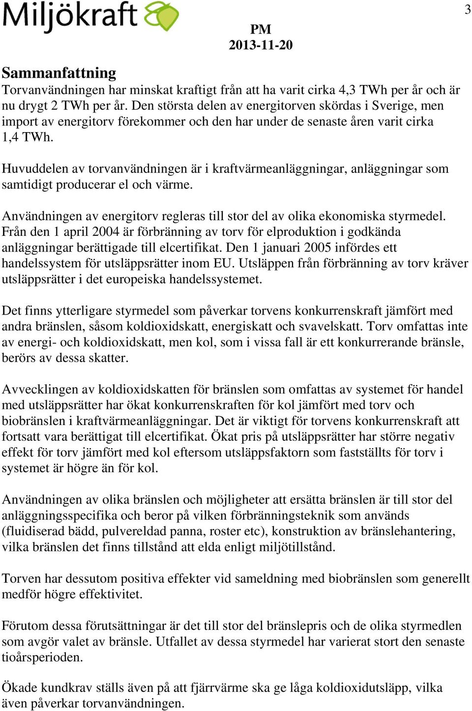 Huvuddelen av torvanvändningen är i kraftvärmeanläggningar, anläggningar som samtidigt producerar el och värme. Användningen av energitorv regleras till stor del av olika ekonomiska styrmedel.