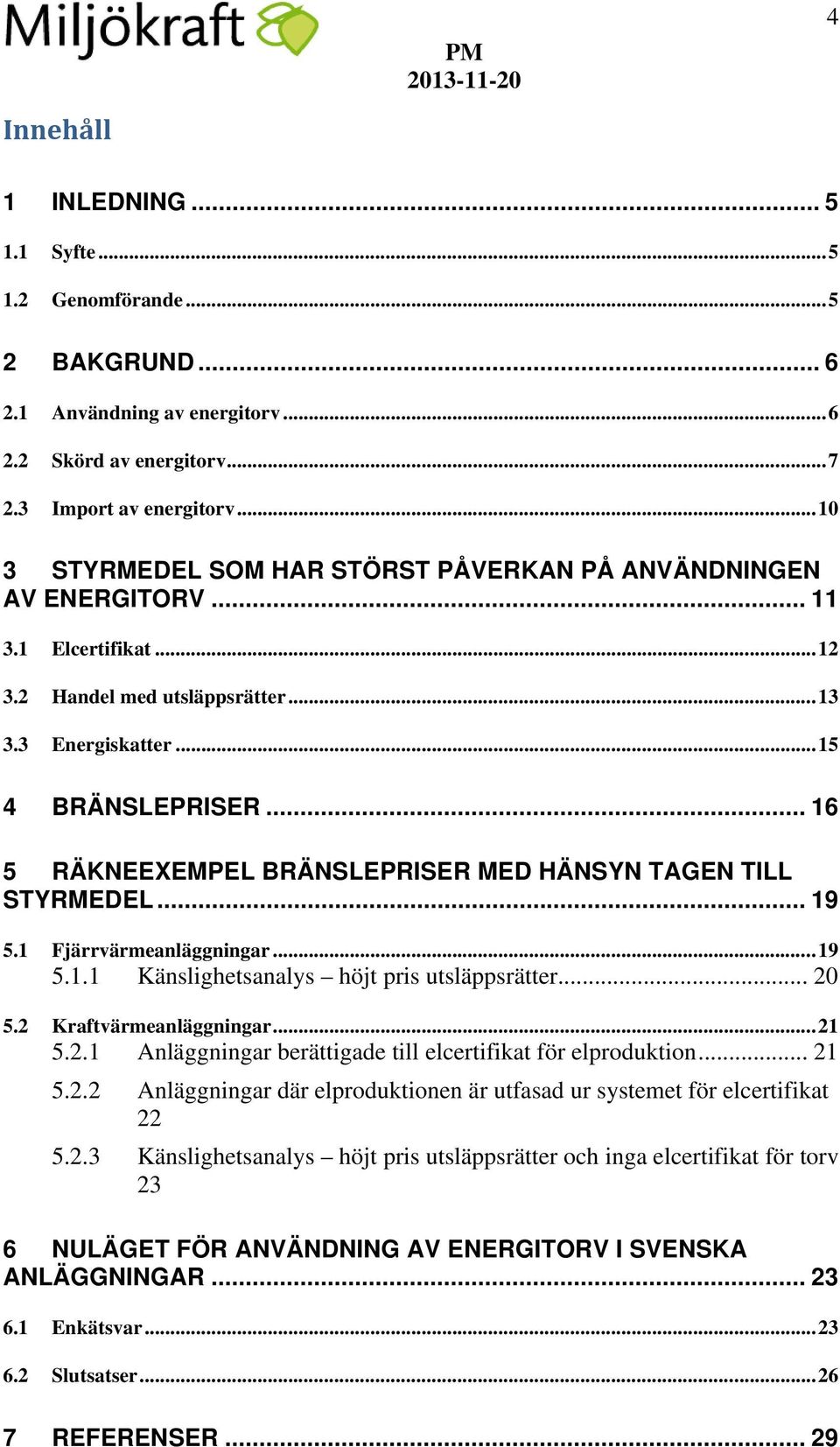 .. 16 5 RÄKNEEXEMPEL BRÄNSLEPRISER MED HÄNSYN TAGEN TILL STYRMEDEL... 19 5.1 Fjärrvärmeanläggningar... 19 5.1.1 Känslighetsanalys höjt pris utsläppsrätter... 20