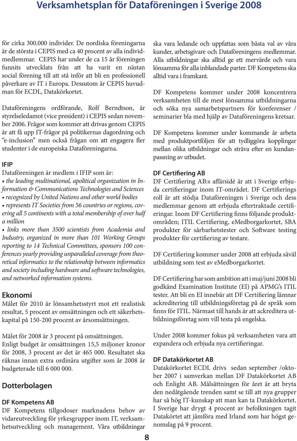 Dessutom är CEPIS huvudman för ECDL, Datakörkortet. Dataföreningens ordförande, Rolf Berndtson, är styrelseledamot (vice president) i CEPIS sedan november 2006.