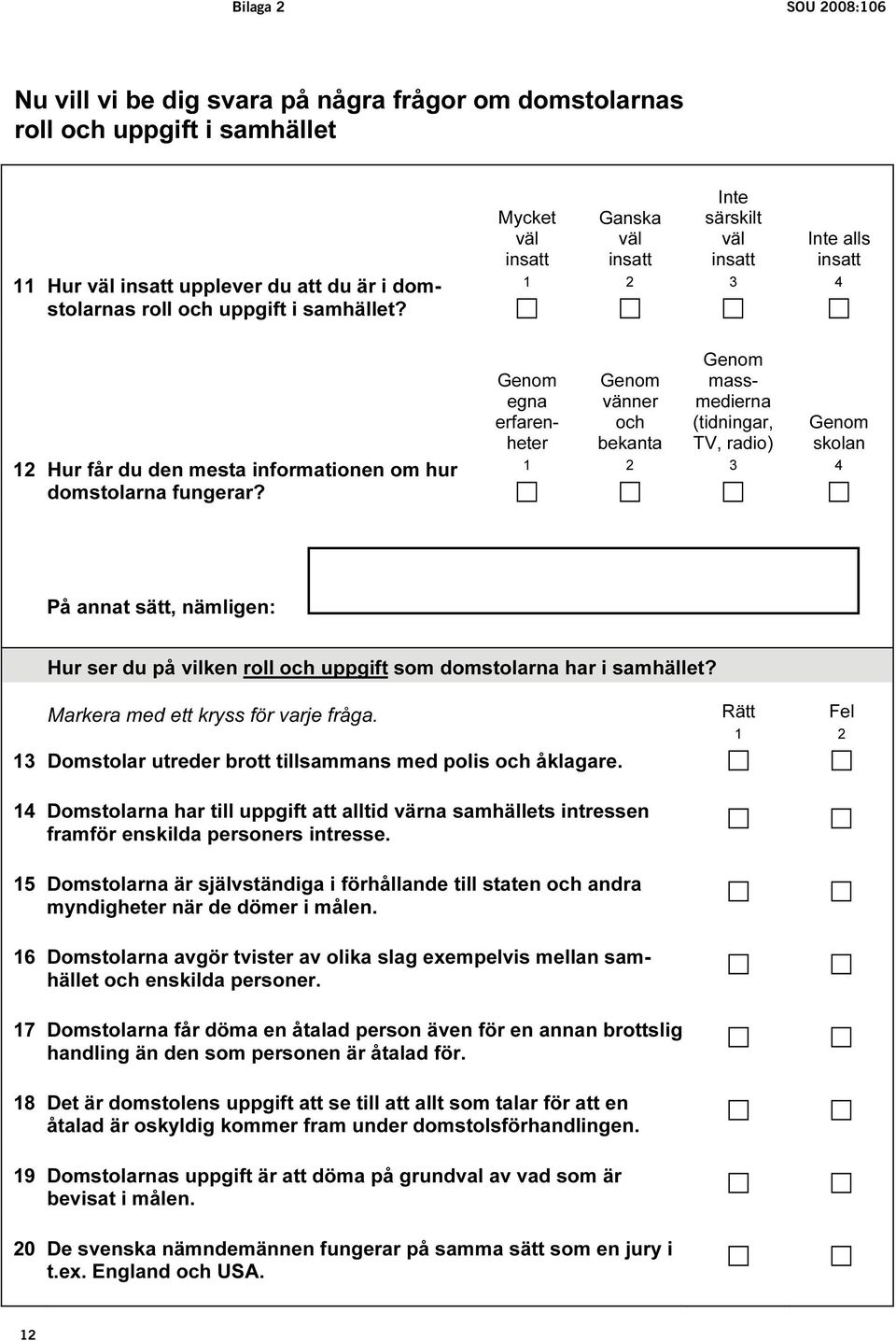 Mycket väl insatt Ganska väl insatt Inte särskilt väl insatt Inte alls insatt 1 2 3 4 Genom egna erfarenheter Genom vänner och bekanta Genom massmedierna (tidningar, TV, radio) Genom skolan 1 2 3 4