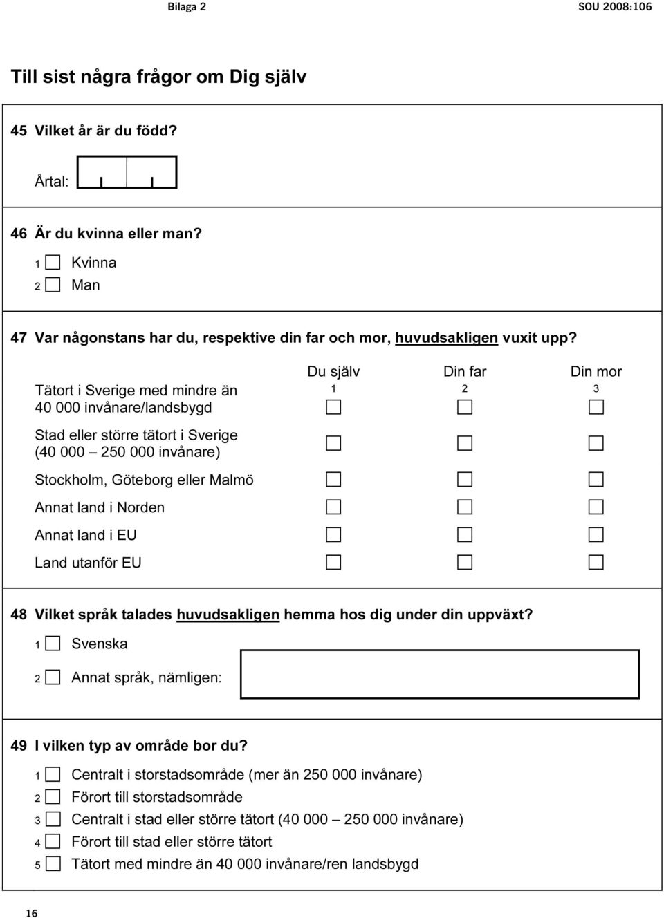 Tätort i Sverige med mindre än 40 000 invånare/landsbygd Stad eller större tätort i Sverige (40 000 250 000 invånare) Stockholm, Göteborg eller Malmö Annat land i Norden Annat land i EU Land utanför