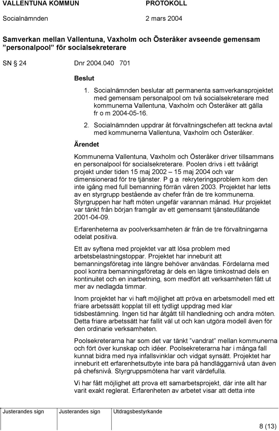 04-05-16. 2. Socialnämnden uppdrar åt förvaltningschefen att teckna avtal med kommunerna Vallentuna, Vaxholm och Österåker.