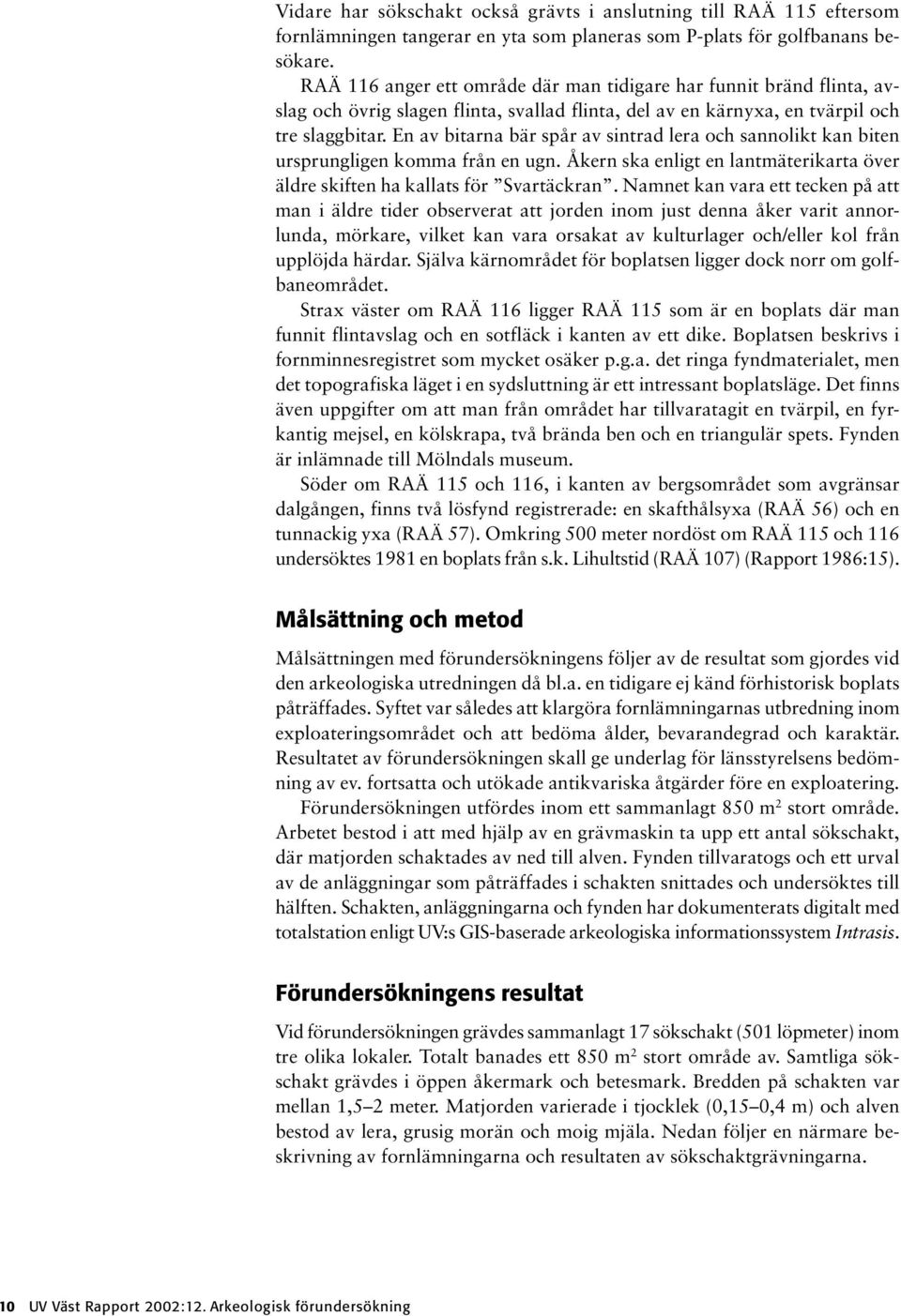 En av bitarna bär spår av sintrad lera och sannolikt kan biten ursprungligen komma från en ugn. Åkern ska enligt en lantmäterikarta över äldre skiften ha kallats för Svartäckran.