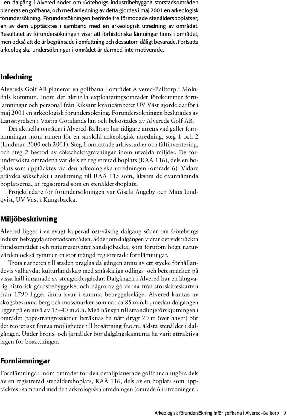 Resultatet av förundersökningen visar att förhistoriska lämningar finns i området, men också att de är begränsade i omfattning och dessutom dåligt bevarade.