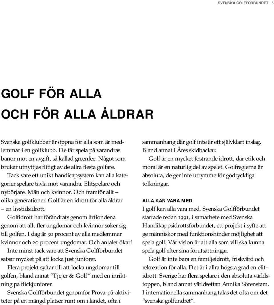 Och framför allt olika generationer. Golf är en idrott för alla åldrar en livstidsidrott. Golfidrott har förändrats genom årtiondena genom att allt fler ungdomar och kvinnor söker sig till golfen.