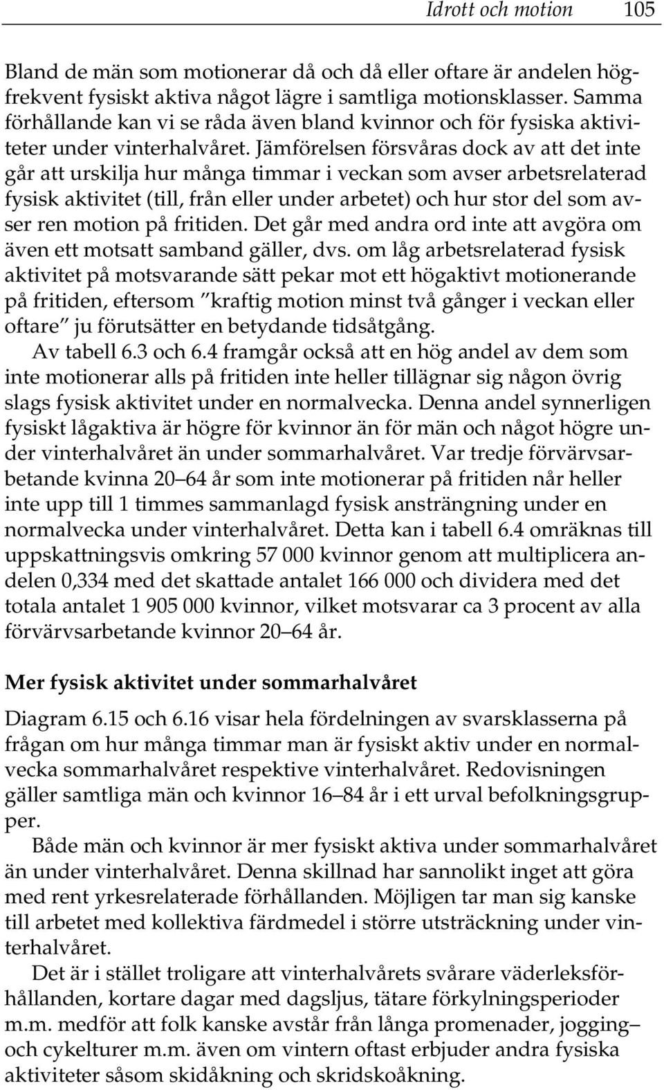 Jämförelsen försvåras dock av att det inte går att urskilja hur många timmar i veckan som avser arbetsrelaterad fysisk aktivitet (till, från eller under arbetet) och hur stor del som avser ren motion