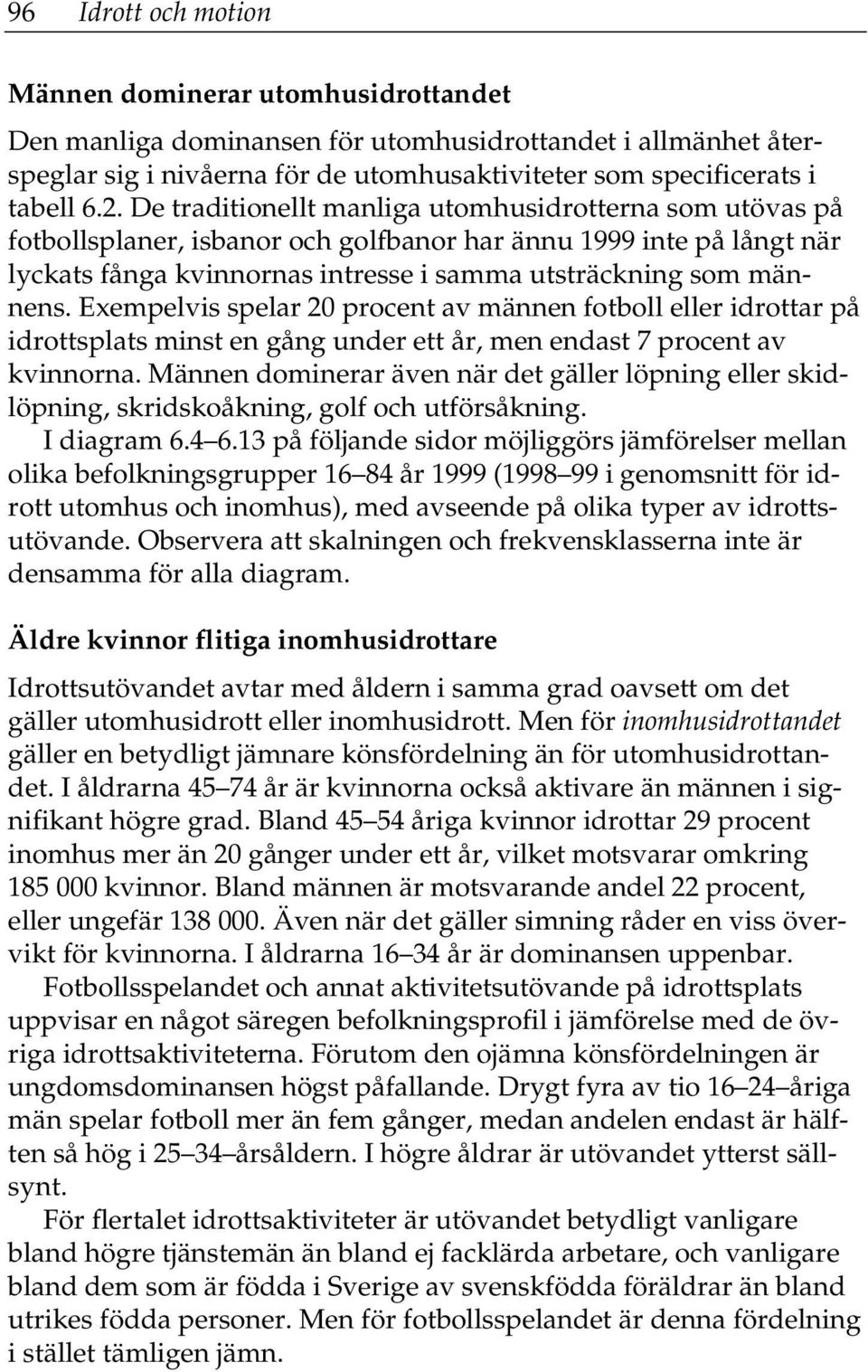 Exempelvis spelar procent av männen fotboll eller idrottar på idrottsplats minst en gång under ett år, men endast 7 procent av kvinnorna.