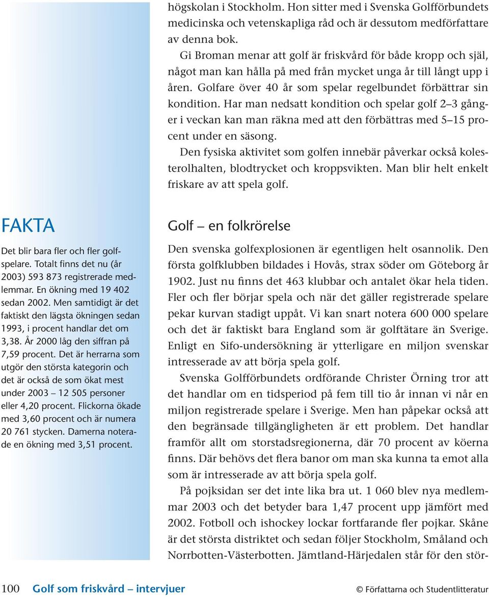 Har man nedsatt kondition och spelar golf 2 3 gånger i veckan kan man räkna med att den förbättras med 5 15 procent under en säsong.