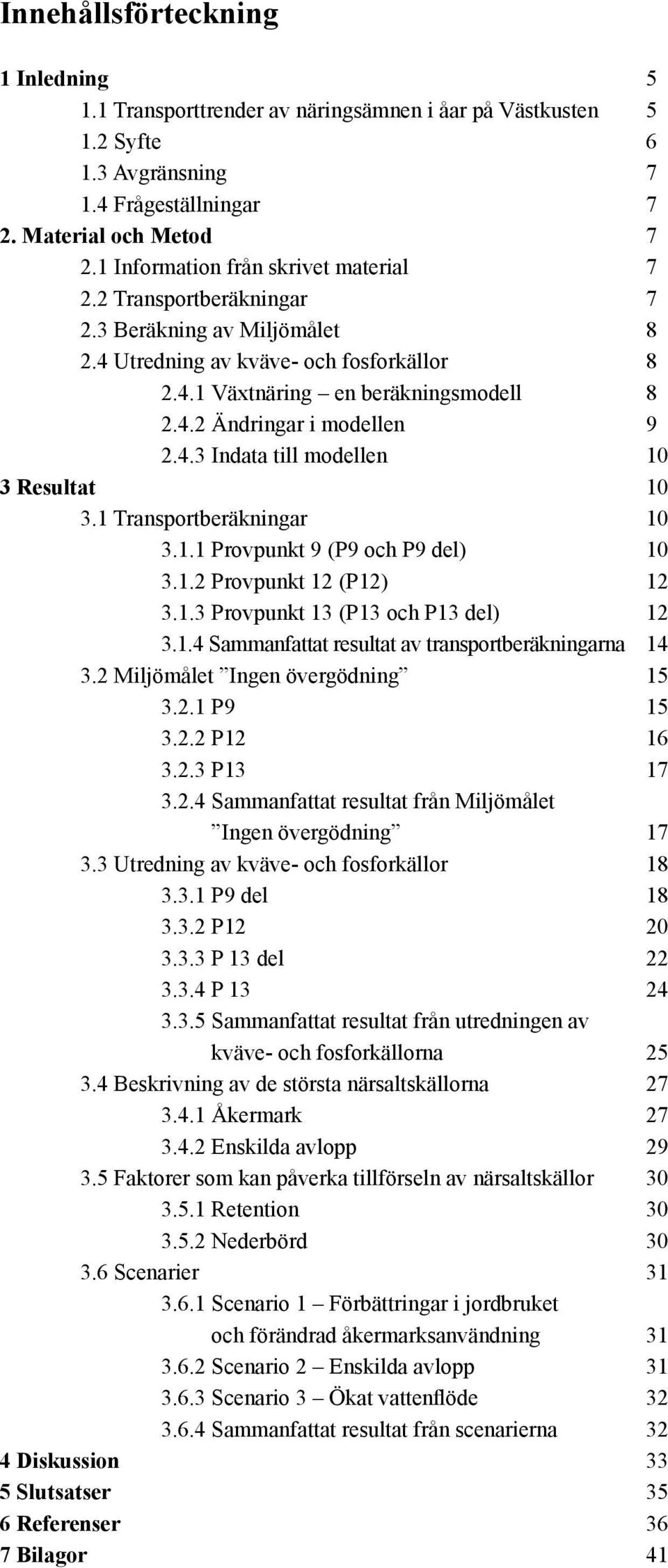 4.3 Indata till modellen 10 3 Resultat 10 3.1 Transportberäkningar 10 3.1.1 Provpunkt 9 (P9 och P9 del) 10 3.1.2 Provpunkt 12 (P12) 12 3.1.3 Provpunkt 13 (P13 och P13 del) 12 3.1.4 Sammanfattat resultat av transportberäkningarna 14 3.